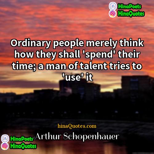 Arthur Schopenhauer Quotes | Ordinary people merely think how they shall